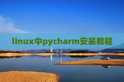 linux中pycharm安装教程 linux中pycharm安装教程
